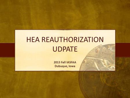 HEA REAUTHORIZATION UDPATE 2013 Fall IASFAA Dubuque, Iowa.