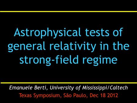 Astrophysical tests of general relativity in the strong-field regime Emanuele Berti, University of Mississippi/Caltech Texas Symposium, São Paulo, Dec.