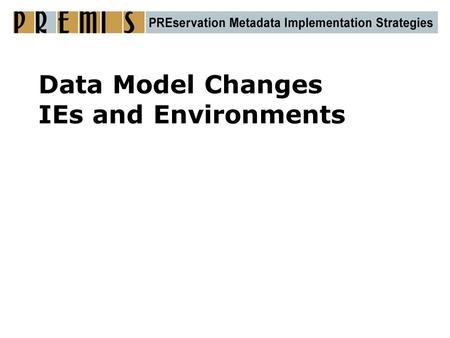 Data Model Changes IEs and Environments. The PREMIS Data Model Intellectual Entity Object Event Agent Rights identifiers identifier identifiers Slide.