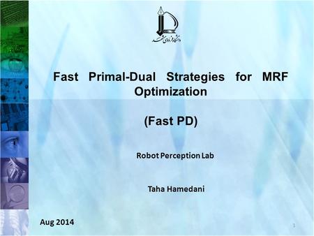 1 Fast Primal-Dual Strategies for MRF Optimization (Fast PD) Robot Perception Lab Taha Hamedani Aug 2014.