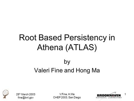 25 th March 2003 V.Fine, H.Ma CHEP 2003, San Diego 1 Root Based Persistency in Athena (ATLAS) by Valeri Fine and Hong Ma.