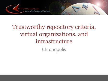 Trustworthy repository criteria, virtual organizations, and infrastructure Chronopolis.