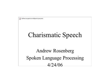 Charismatic Speech Andrew Rosenberg Spoken Language Processing 4/24/06.
