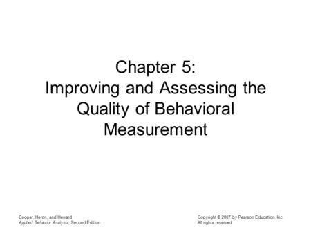 Chapter 5: Improving and Assessing the Quality of Behavioral Measurement Cooper, Heron, and Heward Applied Behavior Analysis, Second Edition.