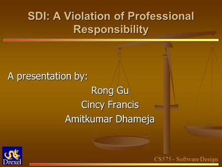 CS575 - Software Design SDI: A Violation of Professional Responsibility A presentation by: Rong Gu Cincy Francis Amitkumar Dhameja.