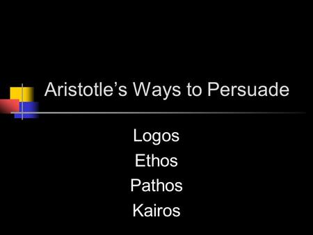 Aristotle’s Ways to Persuade Logos Ethos Pathos Kairos.