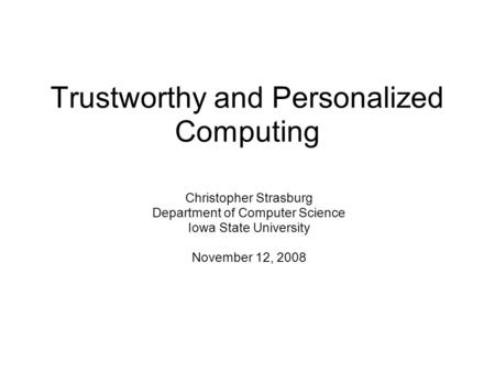 Trustworthy and Personalized Computing Christopher Strasburg Department of Computer Science Iowa State University November 12, 2008.