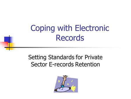 Coping with Electronic Records Setting Standards for Private Sector E-records Retention.