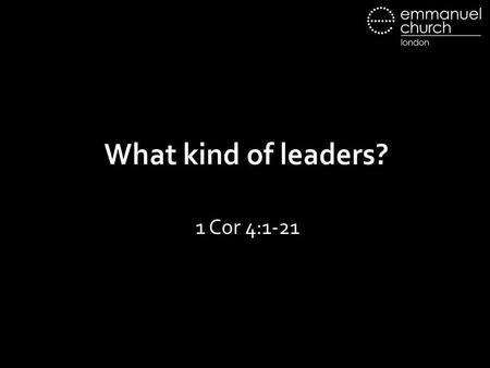 What kind of leaders? 1 Cor 4:1-21. What kind of leaders?