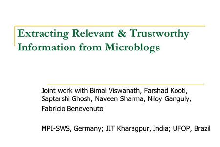Extracting Relevant & Trustworthy Information from Microblogs Joint work with Bimal Viswanath, Farshad Kooti, Saptarshi Ghosh, Naveen Sharma, Niloy Ganguly,