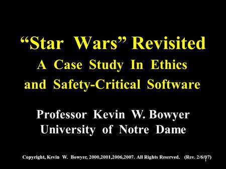 1 “Star Wars” Revisited A Case Study In Ethics and Safety-Critical Software Professor Kevin W. Bowyer University of Notre Dame Copyright, Kevin W. Bowyer,