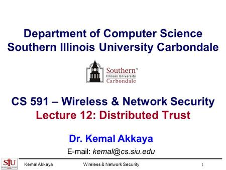 Kemal AkkayaWireless & Network Security 1 Department of Computer Science Southern Illinois University Carbondale CS 591 – Wireless & Network Security Lecture.