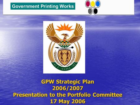 GPW Strategic Plan 2006/2007 Presentation to the Portfolio Committee 17 May 2006 Government Printing Works.