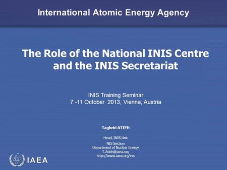 International Atomic Energy Agency The Role of the National INIS Centre and the INIS Secretariat INIS Training Seminar 7 -11 October 2013, Vienna, Austria.