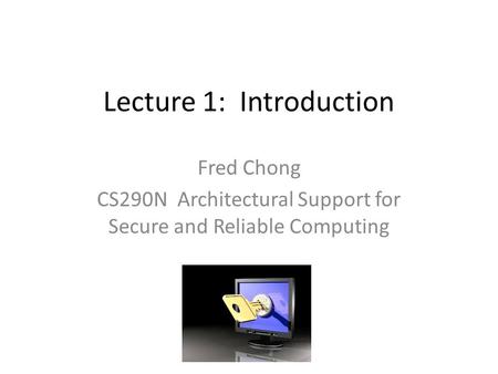 Lecture 1: Introduction Fred Chong CS290N Architectural Support for Secure and Reliable Computing.