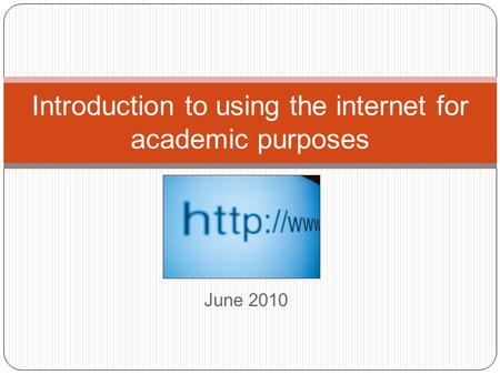 June 2010 Introduction to using the internet for academic purposes.