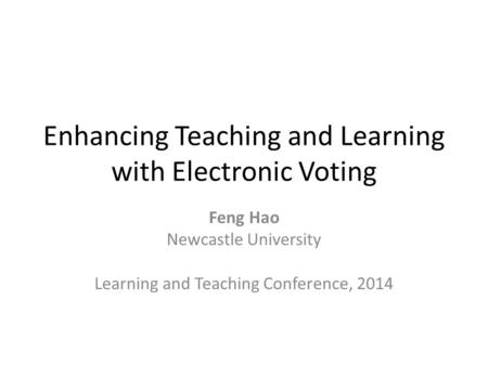 Enhancing Teaching and Learning with Electronic Voting Feng Hao Newcastle University Learning and Teaching Conference, 2014.