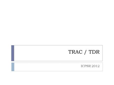 TRAC / TDR ICPSR 2012. Trustworthy Digital Repositories.