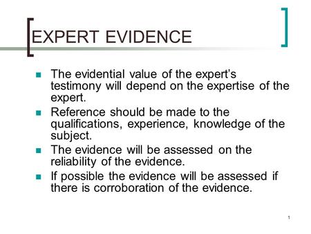 1 EXPERT EVIDENCE The evidential value of the expert’s testimony will depend on the expertise of the expert. Reference should be made to the qualifications,