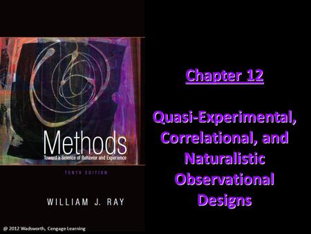 Chapter 12 Quasi-Experimental, Correlational, and Naturalistic Observational 2012 Wadsworth, Cengage Learning.
