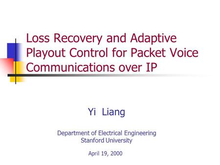 Yi Liang Department of Electrical Engineering Stanford University April 19, 2000 Loss Recovery and Adaptive Playout Control for Packet Voice Communications.