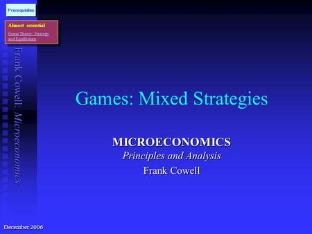 Frank Cowell: Microeconomics Games: Mixed Strategies MICROECONOMICS Principles and Analysis Frank Cowell Almost essential Game Theory: Strategy and Equilibrium.
