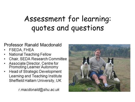 Assessment for learning: quotes and questions Professor Ranald Macdonald FSEDA, FHEA National Teaching Fellow Chair, SEDA Research Committee Associate.