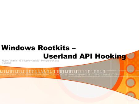 Windows Rootkits – Userland API Hooking Robert Vinson – IT Security Analyst – University of Iowa 09/06/06.