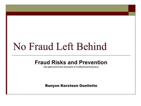 No Fraud Left Behind Fraud Risks and Prevention (Info gathered from the Association of Certified Fraud Examiners) Runyon Kersteen Ouellette.