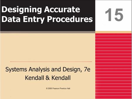 Designing Accurate Data Entry Procedures Systems Analysis and Design, 7e Kendall & Kendall 15 © 2008 Pearson Prentice Hall.