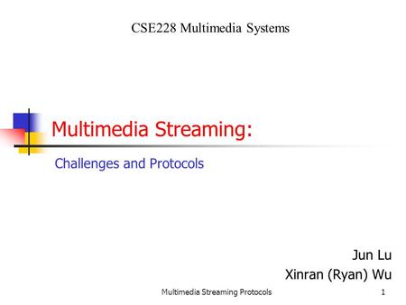 Multimedia Streaming Protocols1 Multimedia Streaming: Jun Lu Xinran (Ryan) Wu CSE228 Multimedia Systems Challenges and Protocols.