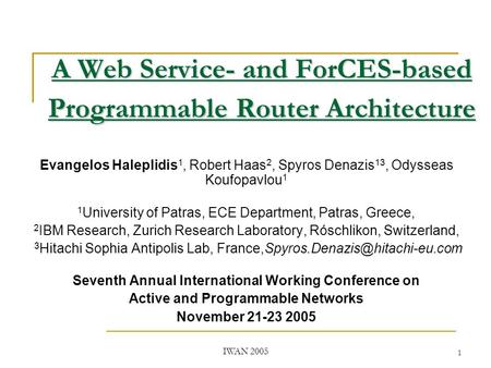 IWAN 2005 1 A Web Service- and ForCES-based Programmable Router Architecture Evangelos Haleplidis 1, Robert Haas 2, Spyros Denazis 13, Odysseas Koufopavlou.