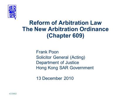Reform of Arbitration Law The New Arbitration Ordinance (Chapter 609) #359905 Frank Poon Solicitor General (Acting) Department of Justice Hong Kong SAR.