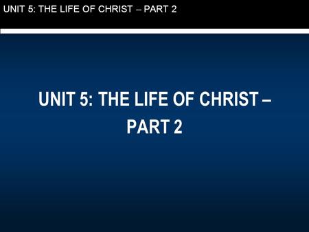 UNIT 5: THE LIFE OF CHRIST – PART 2