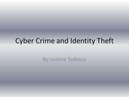 Cyber Crime and Identity Theft By:Justine Tedesco.