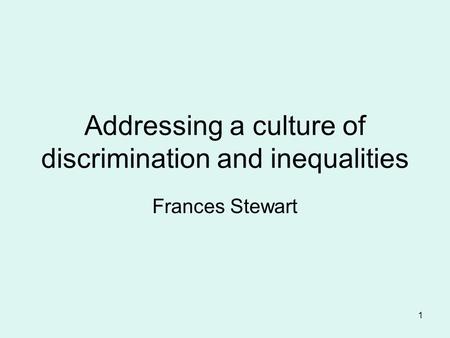 1 Addressing a culture of discrimination and inequalities Frances Stewart.