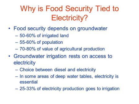 Why is Food Security Tied to Electricity? Food security depends on groundwater –50-60% of irrigated land –55-60% of population –70-80% of value of agricultural.