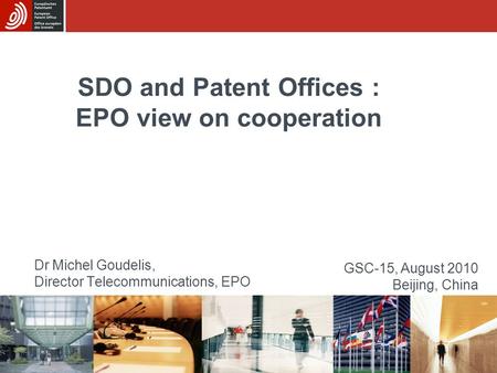 SDO and Patent Offices : EPO view on cooperation Dr Michel Goudelis, Director Telecommunications, EPO GSC-15, August 2010 Beijing, China.
