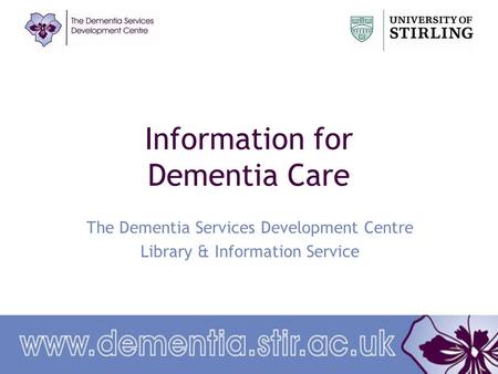 Information for Dementia Care The Dementia Services Development Centre Library & Information Service.