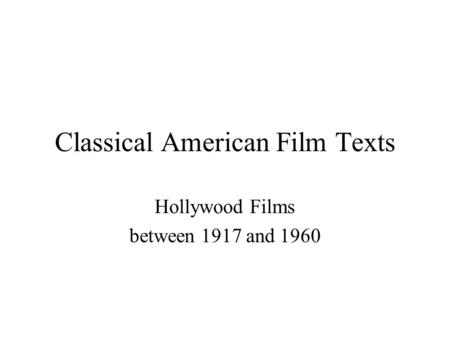 Classical American Film Texts Hollywood Films between 1917 and 1960.