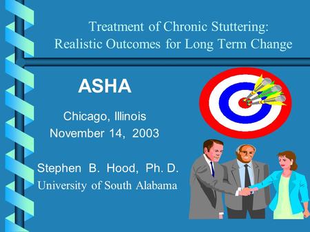 Treatment of Chronic Stuttering: Realistic Outcomes for Long Term Change ASHA Chicago, Illinois November 14, 2003 Stephen B. Hood, Ph. D. University of.