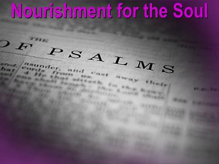 Nourishment for the Soul. “The book of Psalms is God’s prescription for a complacent church, because through it He reveals how great, wonderful, magnificent,