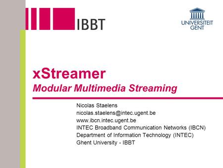XStreamer Modular Multimedia Streaming Nicolas Staelens  INTEC Broadband Communication Networks.