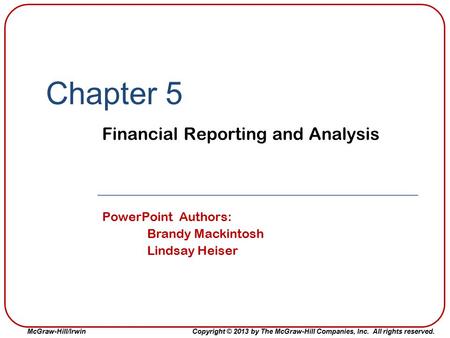 McGraw-Hill/Irwin Copyright © 2013 by The McGraw-Hill Companies, Inc. All rights reserved. Chapter 5 Financial Reporting and Analysis PowerPoint Authors: