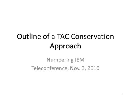 Outline of a TAC Conservation Approach Numbering JEM Teleconference, Nov. 3, 2010 1.