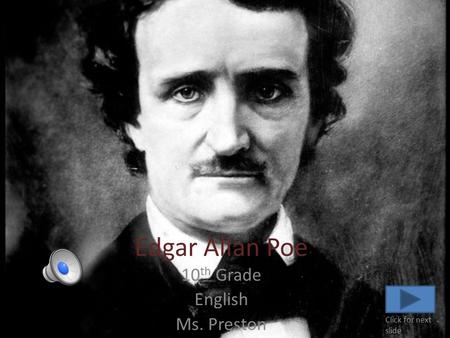 Edgar Allan Poe 10 th Grade English Ms. Preston Click for next slide.