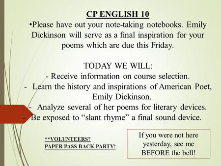 CP ENGLISH 10 Please have out your note-taking notebooks. Emily Dickinson will serve as a final inspiration for your poems which are due this Friday. TODAY.