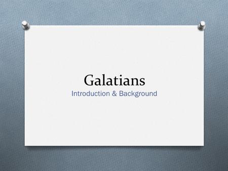Galatians Introduction & Background. Galatians O Date: Either 48-49 or 53-57 O Author: Paul O Audience: O Either the churches in the Roman province of.