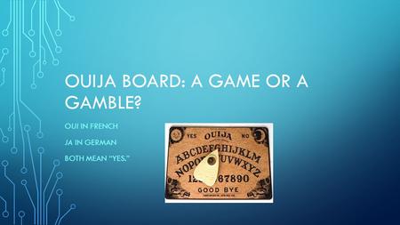 OUIJA BOARD: A GAME OR A GAMBLE? OUI IN FRENCH JA IN GERMAN BOTH MEAN “YES.”