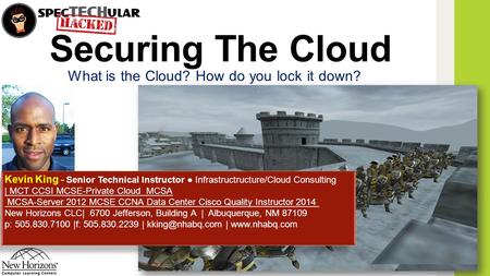 Securing The Cloud What is the Cloud? How do you lock it down? Kevin King - Senior Technical Instructor ● Infrastructructure/Cloud Consulting | MCT CCSI.